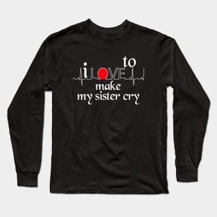 I love to make my sister cry Long Sleeve T-Shirt